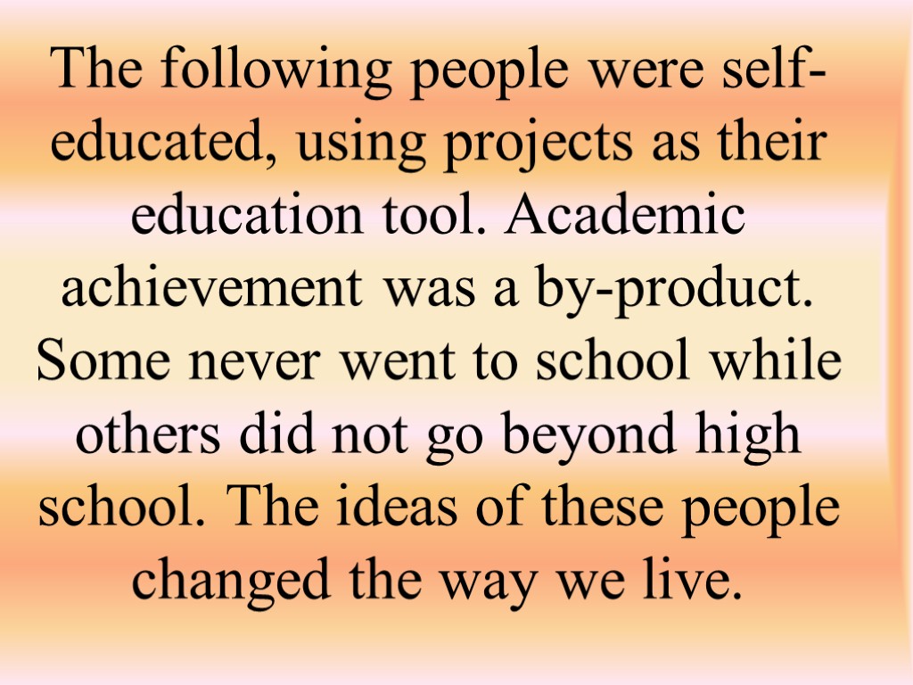 The following people were self-educated, using projects as their education tool. Academic achievement was